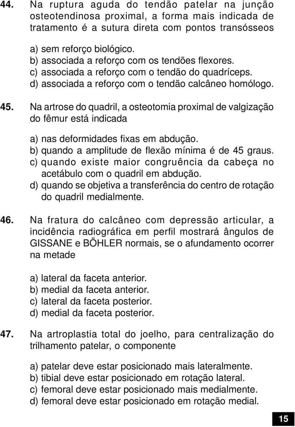 Na artrose do quadril, a osteotomia proximal de valgização do fêmur está indicada a) nas deformidades fixas em abdução. b) quando a amplitude de flexão mínima é de 45 graus.