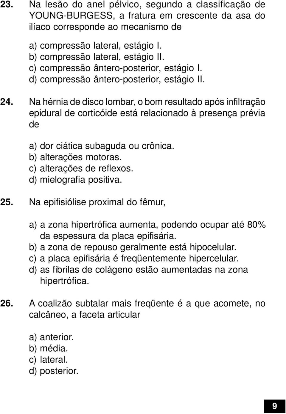 Na hérnia de disco lombar, o bom resultado após infiltração epidural de corticóide está relacionado à presença prévia de a) dor ciática subaguda ou crônica. b) alterações motoras.