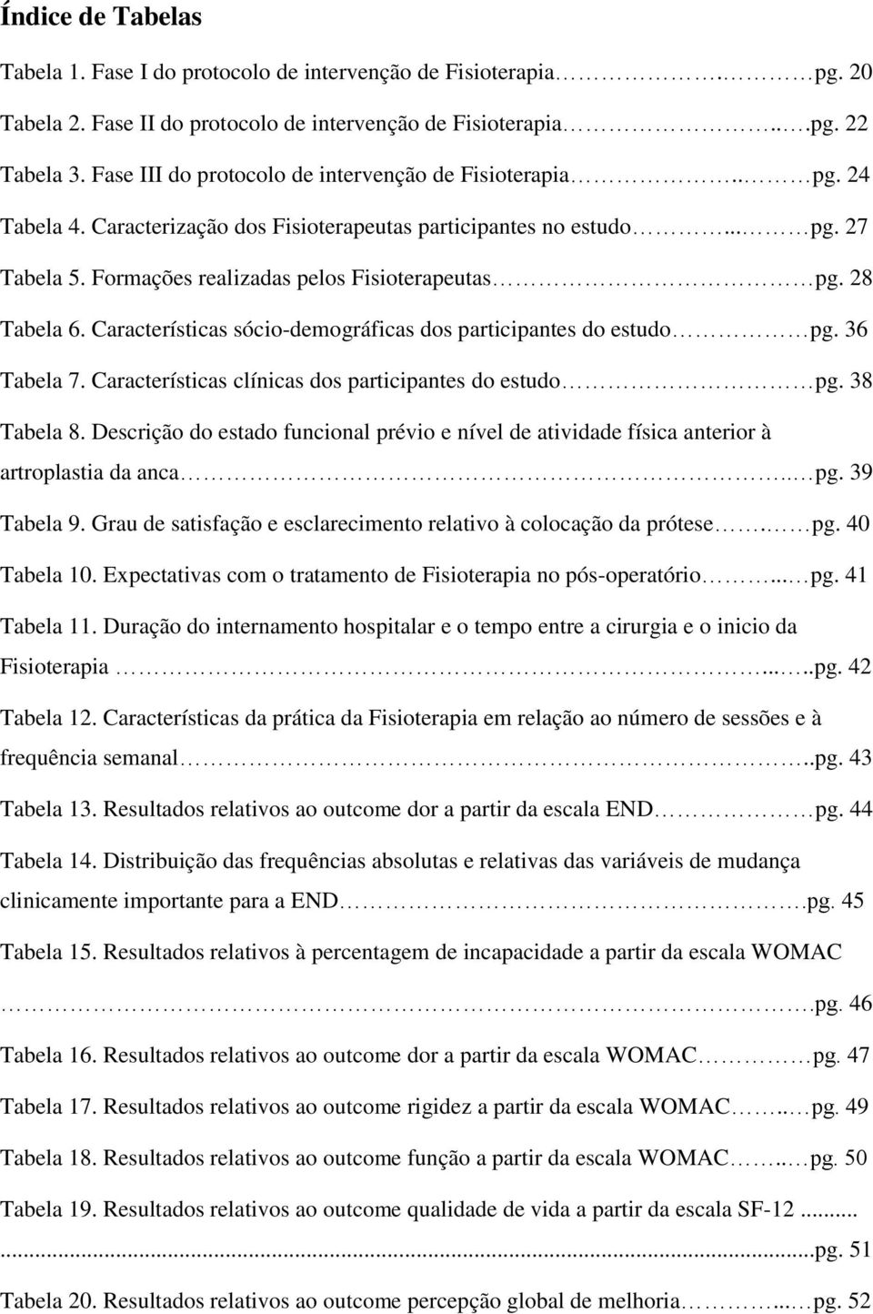 28 Tabela 6. Características sócio-demográficas dos participantes do estudo pg. 36 Tabela 7. Características clínicas dos participantes do estudo pg. 38 Tabela 8.