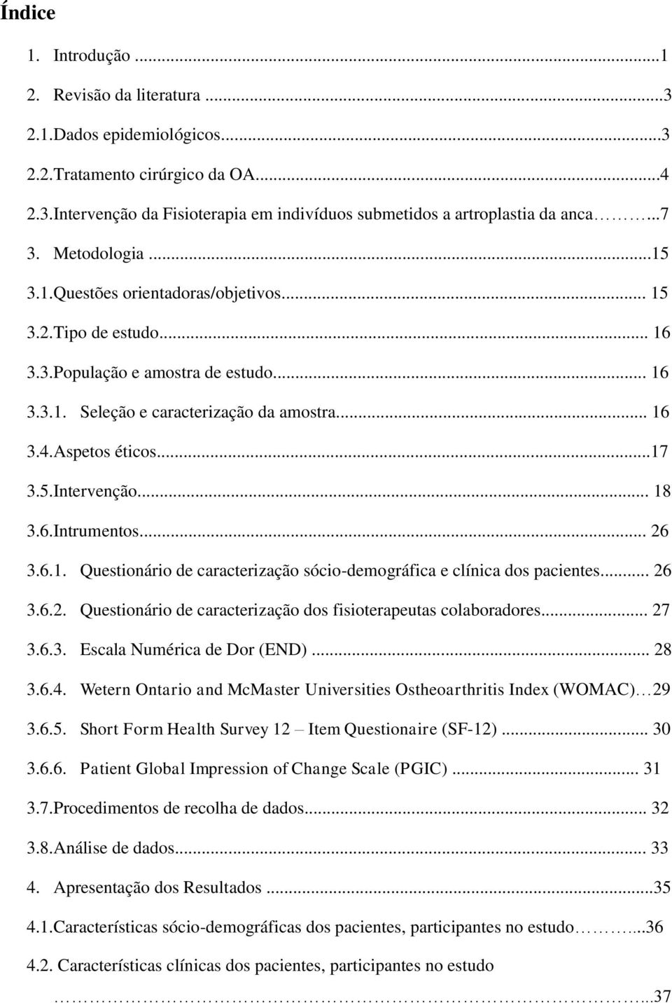 ..17 3.5.Intervenção... 18 3.6.Intrumentos... 26 3.6.1. Questionário de caracterização sócio-demográfica e clínica dos pacientes... 26 3.6.2. Questionário de caracterização dos fisioterapeutas colaboradores.