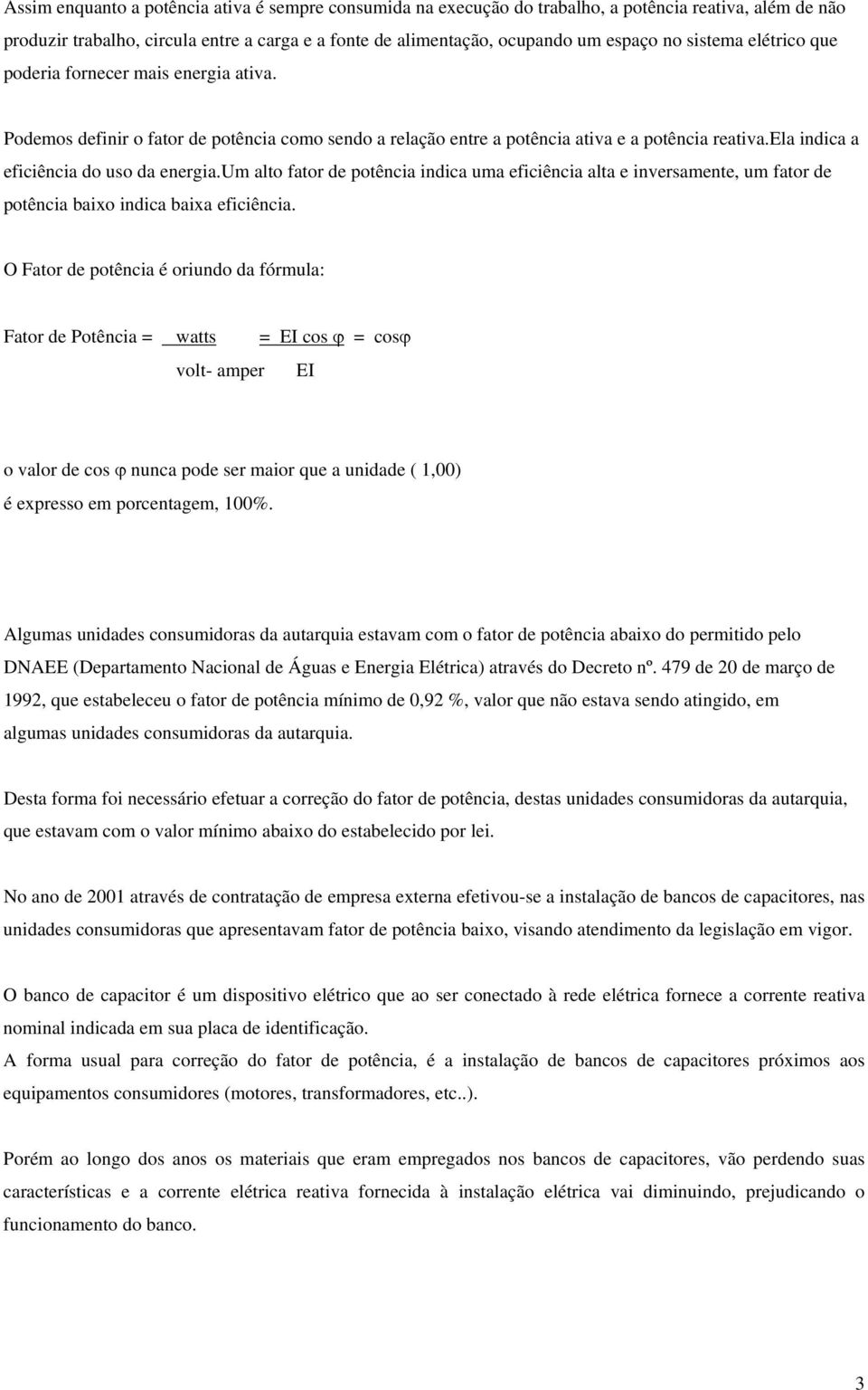 ela indica a eficiência do uso da energia.um alto fator de potência indica uma eficiência alta e inversamente, um fator de potência baixo indica baixa eficiência.