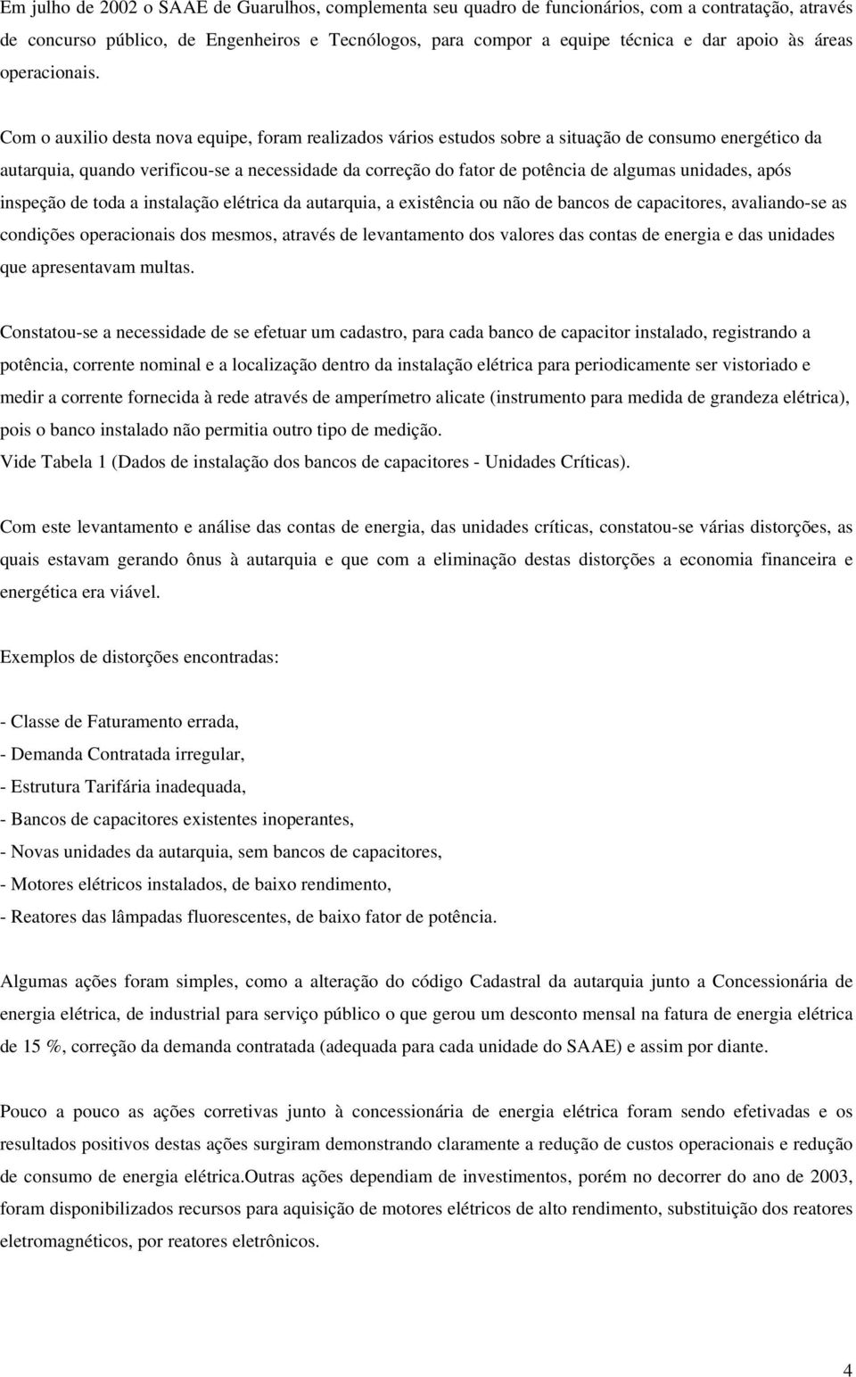 Com o auxilio desta nova equipe, foram realizados vários estudos sobre a situação de consumo energético da autarquia, quando verificou-se a necessidade da correção do fator de potência de algumas