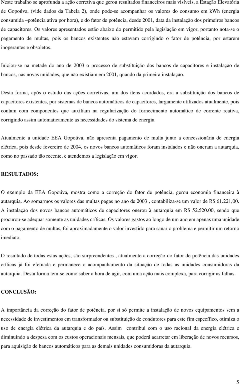 Os valores apresentados estão abaixo do permitido pela legislação em vigor, portanto nota-se o pagamento de multas, pois os bancos existentes não estavam corrigindo o fator de potência, por estarem