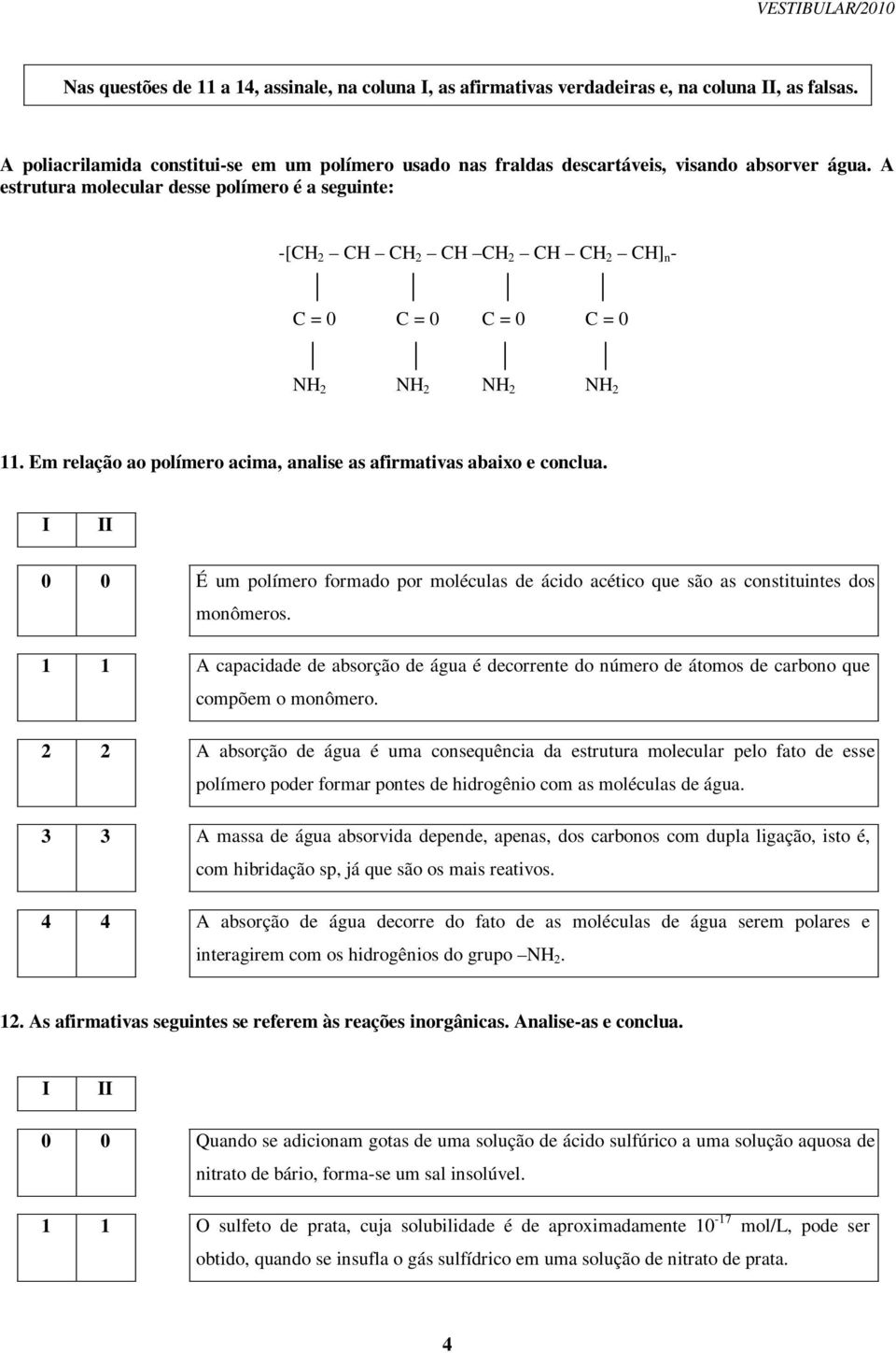 Em relação ao polímero acima, analise as afirmativas abaixo e conclua. 0 0 É um polímero formado por moléculas de ácido acético que são as constituintes dos monômeros.