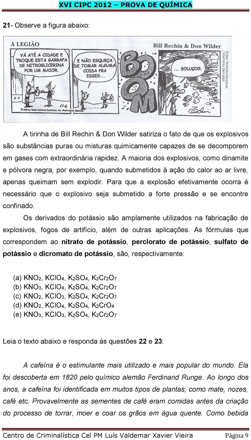 Para que a explosão efetivamente ocorra é necessário que o explosivo seja submetido a forte pressão e se encontre confinado.