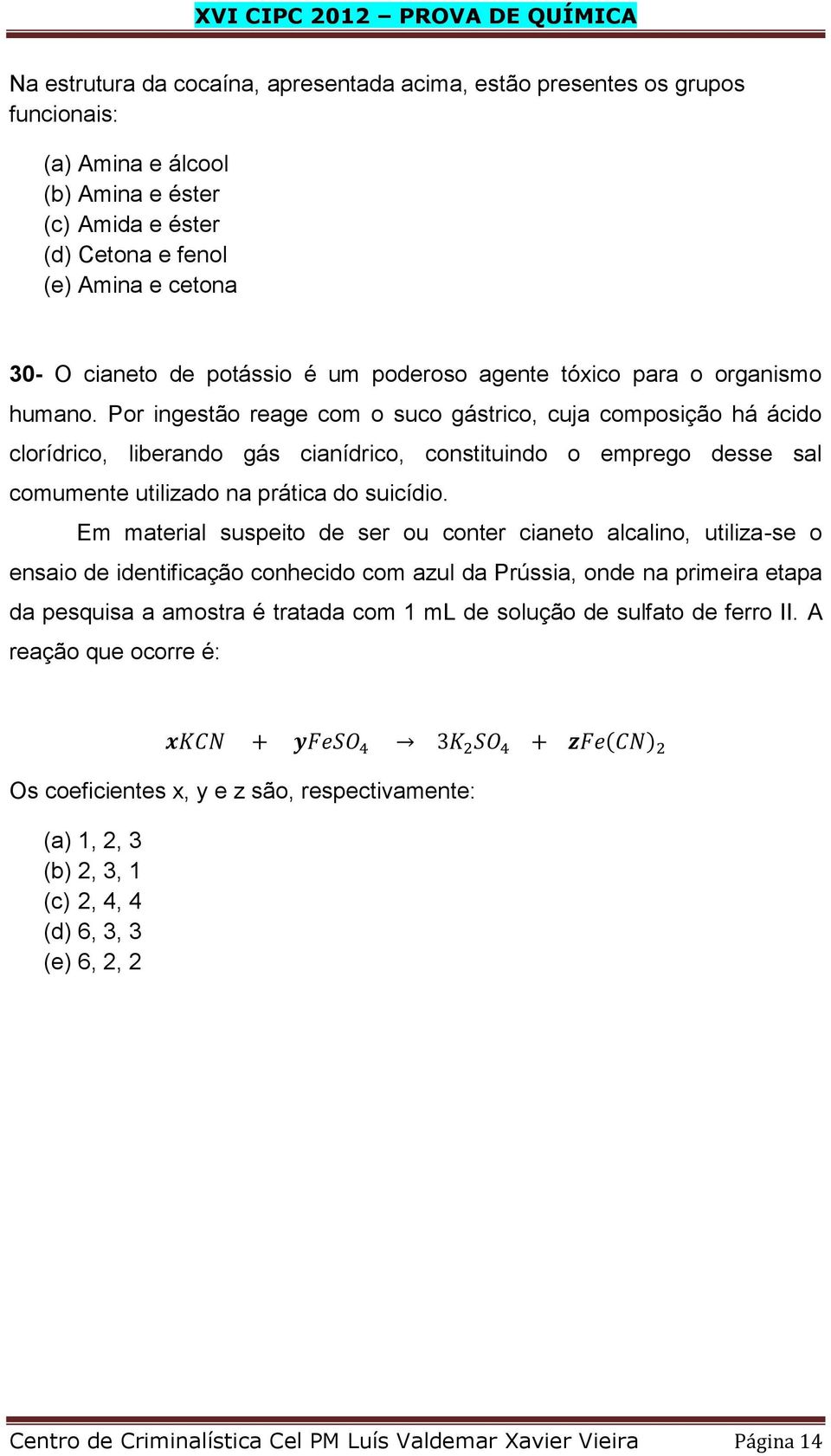 Por ingestão reage com o suco gástrico, cuja composição há ácido clorídrico, liberando gás cianídrico, constituindo o emprego desse sal comumente utilizado na prática do suicídio.