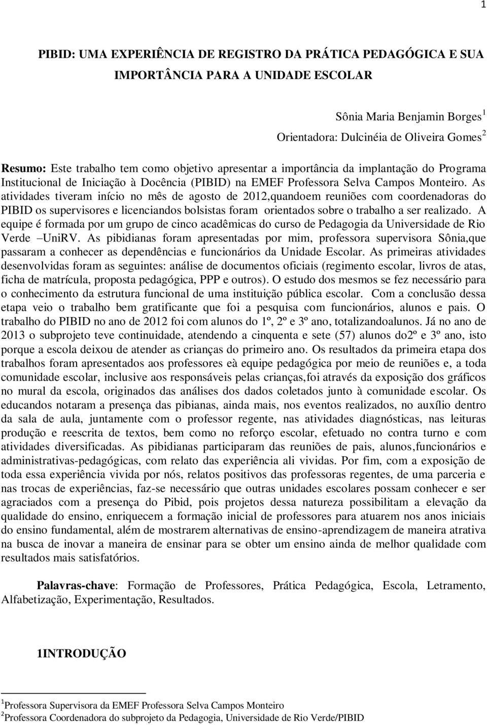 As atividades tiveram início no mês de agosto de 2012,quandoem reuniões com coordenadoras do PIBID os supervisores e licenciandos bolsistas foram orientados sobre o trabalho a ser realizado.