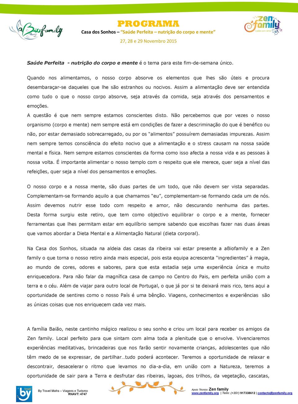 Assim a alimentação deve ser entendida como tudo o que o nosso corpo absorve, seja através da comida, seja através dos pensamentos e emoções. A questão é que nem sempre estamos conscientes disto.