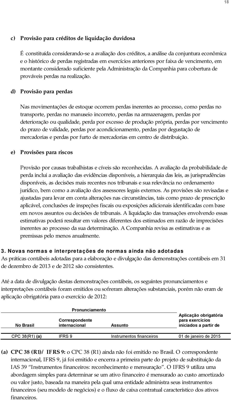 d) Provisão para perdas Nas movimentações de estoque ocorrem perdas inerentes ao processo, como perdas no transporte, perdas no manuseio incorreto, perdas na armazenagem, perdas por deterioração ou