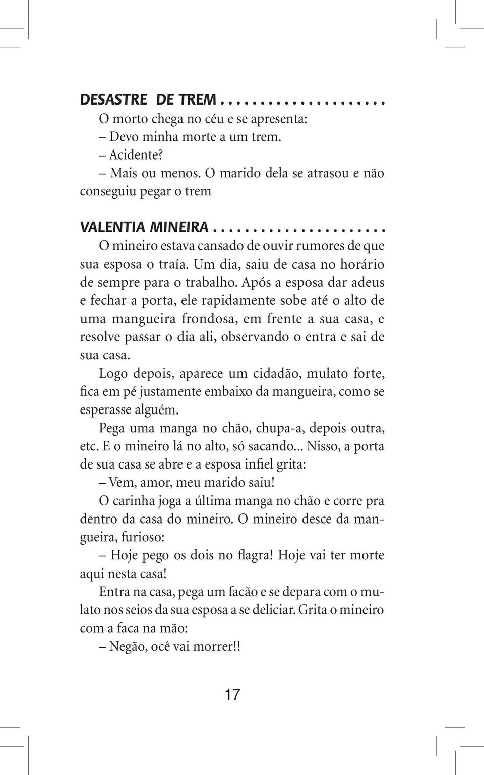 Após a esposa dar adeus e fechar a porta, ele rapidamente sobe até o alto de uma mangueira frondosa, em frente a sua casa, e resolve passar o dia ali, observando o entra e sai de sua casa.