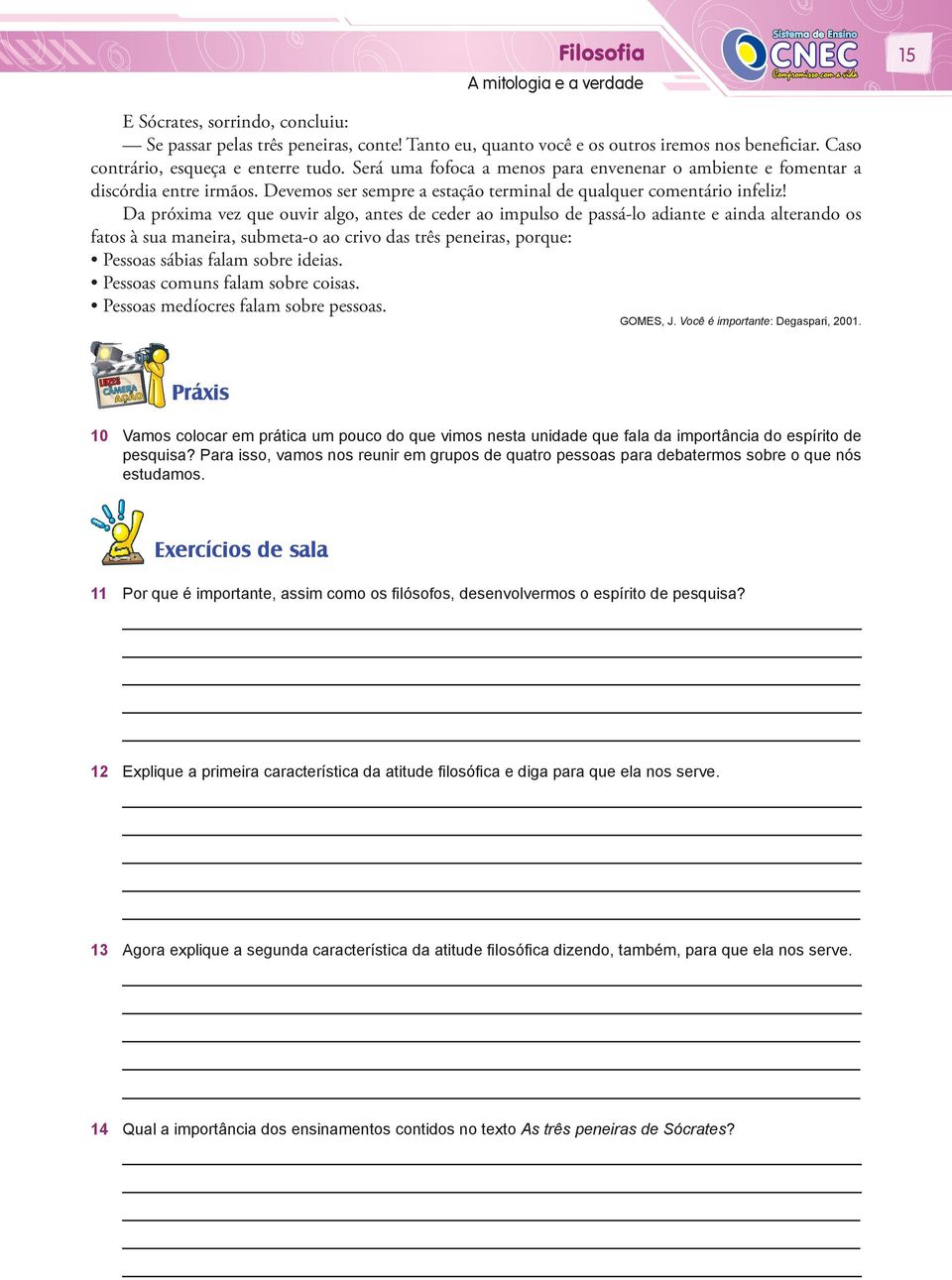 Da próxima vez que ouvir algo, antes de ceder ao impulso de passá-lo adiante e ainda alterando os fatos à sua maneira, submeta-o ao crivo das três peneiras, porque: Pessoas sábias falam sobre ideias.