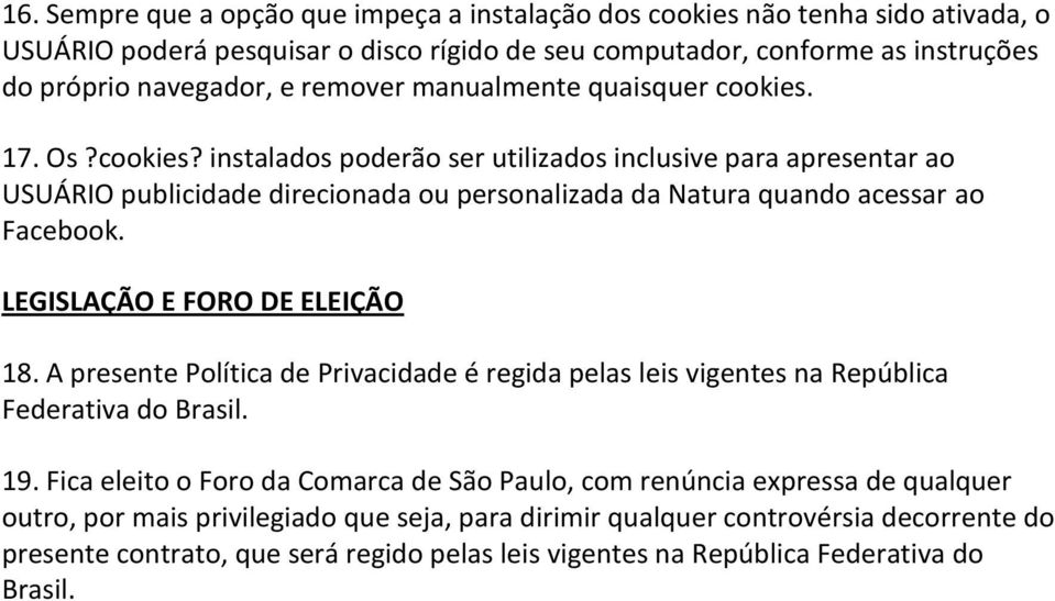 LEGISLAÇÃO E FORO DE ELEIÇÃO 18. A presente Política de Privacidade é regida pelas leis vigentes na República Federativa do Brasil. 19.