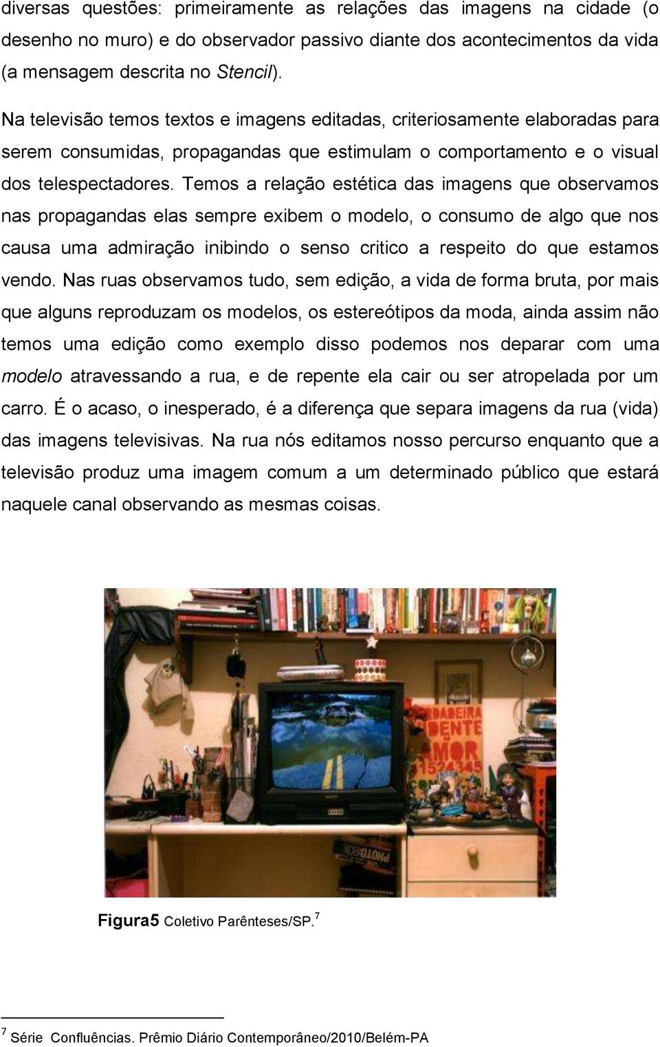 Temos a relação estética das imagens que observamos nas propagandas elas sempre exibem o modelo, o consumo de algo que nos causa uma admiração inibindo o senso critico a respeito do que estamos vendo.