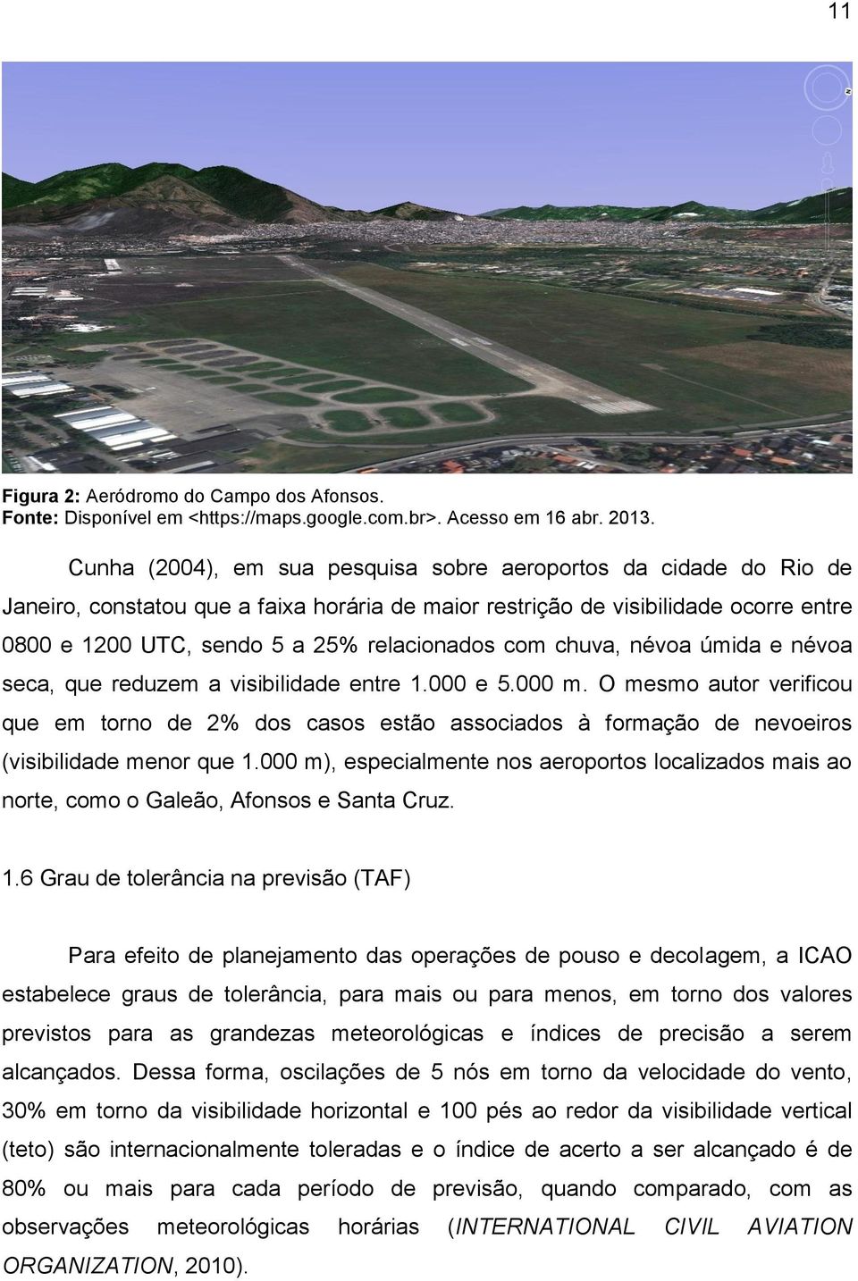 com chuva, névoa úmida e névoa seca, que reduzem a visibilidade entre 1.000 e 5.000 m.