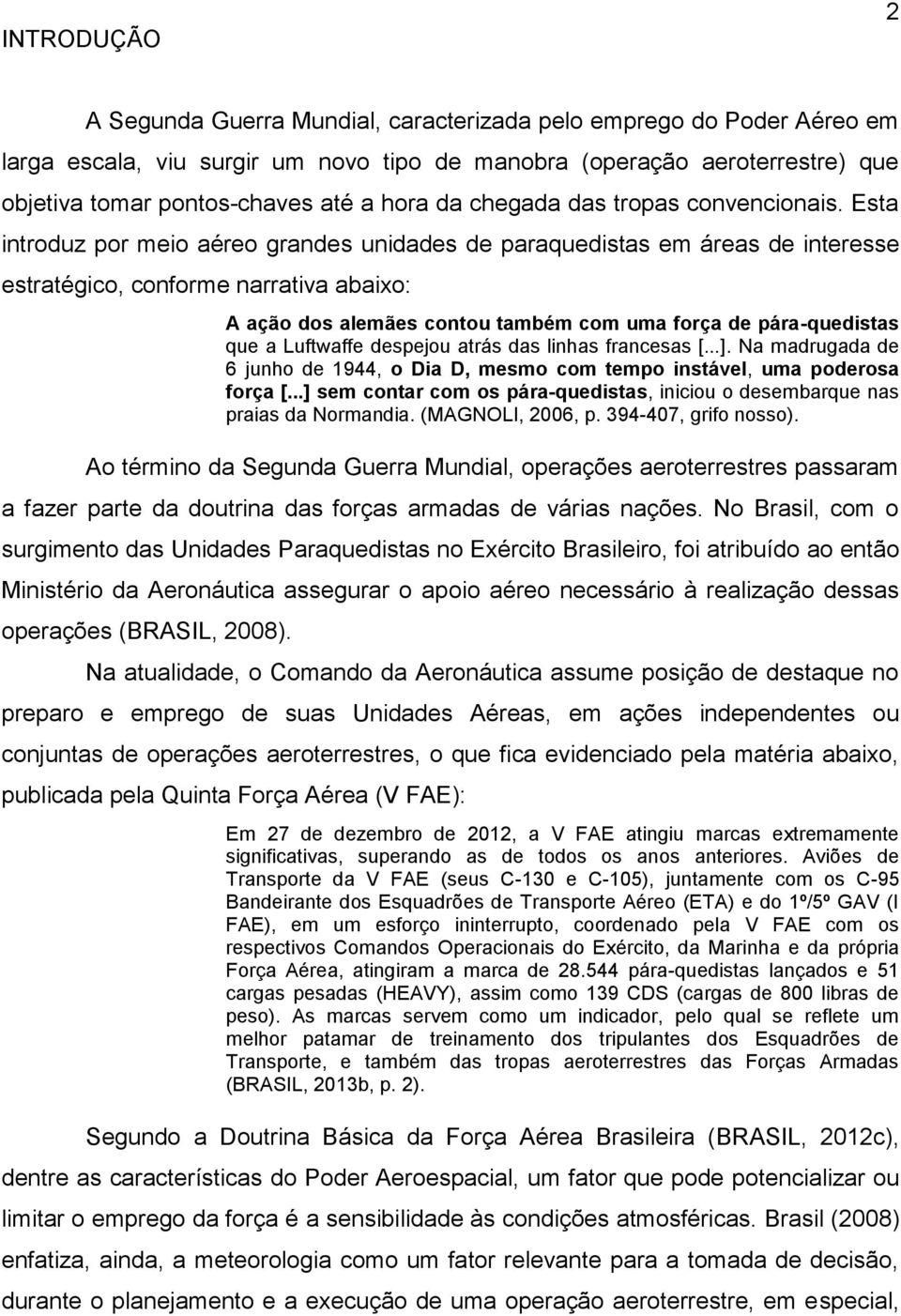 Esta introduz por meio aéreo grandes unidades de paraquedistas em áreas de interesse estratégico, conforme narrativa abaixo: A ação dos alemães contou também com uma força de pára-quedistas que a