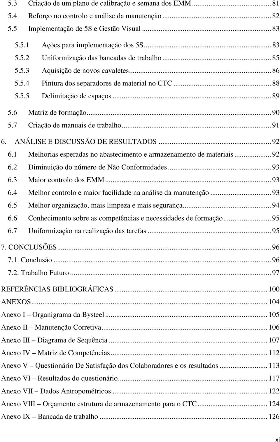 6 Matriz de formação... 90 5.7 Criação de manuais de trabalho... 91 6. ANÁLISE E DISCUSSÃO DE RESULTADOS... 92 6.1 Melhorias esperadas no abastecimento e armazenamento de materiais... 92 6.2 Diminuição do número de Não Conformidades.