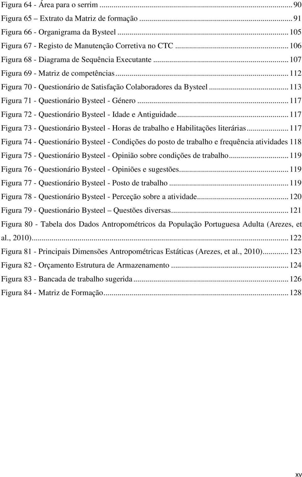 .. 113 Figura 71 - Questionário Bysteel - Género... 117 Figura 72 - Questionário Bysteel - Idade e Antiguidade... 117 Figura 73 - Questionário Bysteel - Horas de trabalho e Habilitações literárias.