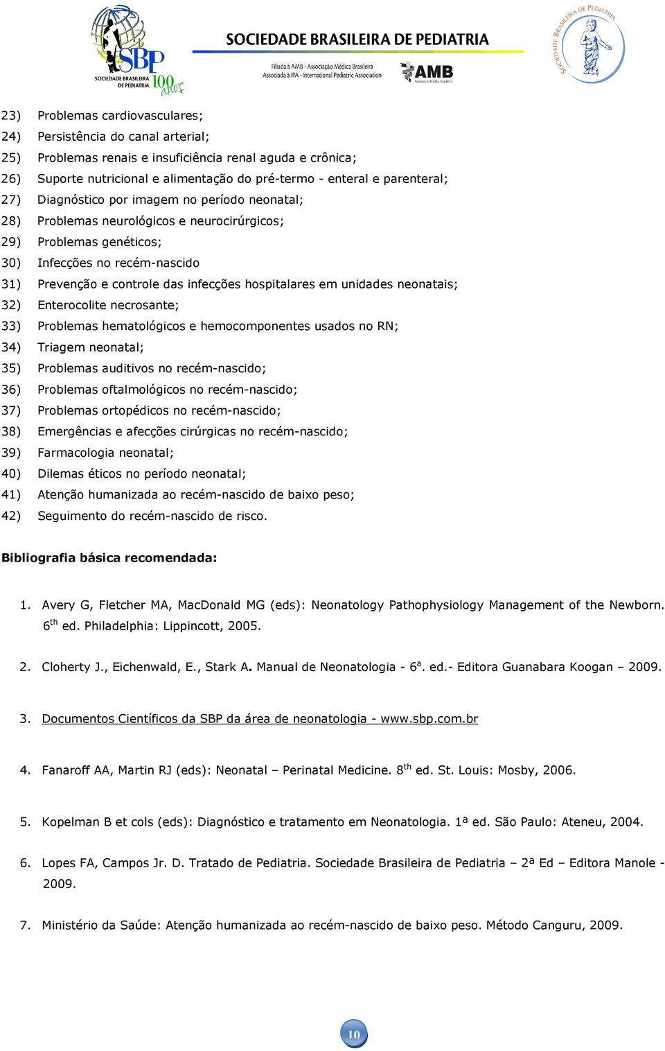 infecções hospitalares em unidades neonatais; 32) Enterocolite necrosante; 33) Problemas hematológicos e hemocomponentes usados no RN; 34) Triagem neonatal; 35) Problemas auditivos no recém-nascido;