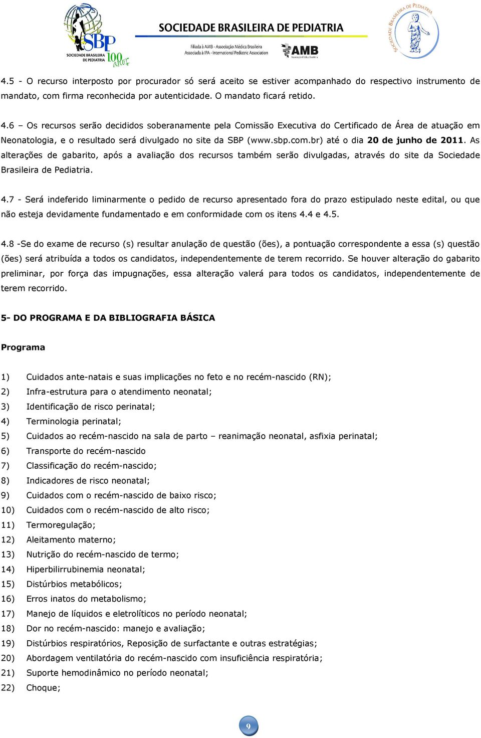 br) até o dia 20 de junho de 2011. As alterações de gabarito, após a avaliação dos recursos também serão divulgadas, através do site da Sociedade Brasileira de Pediatria. 4.