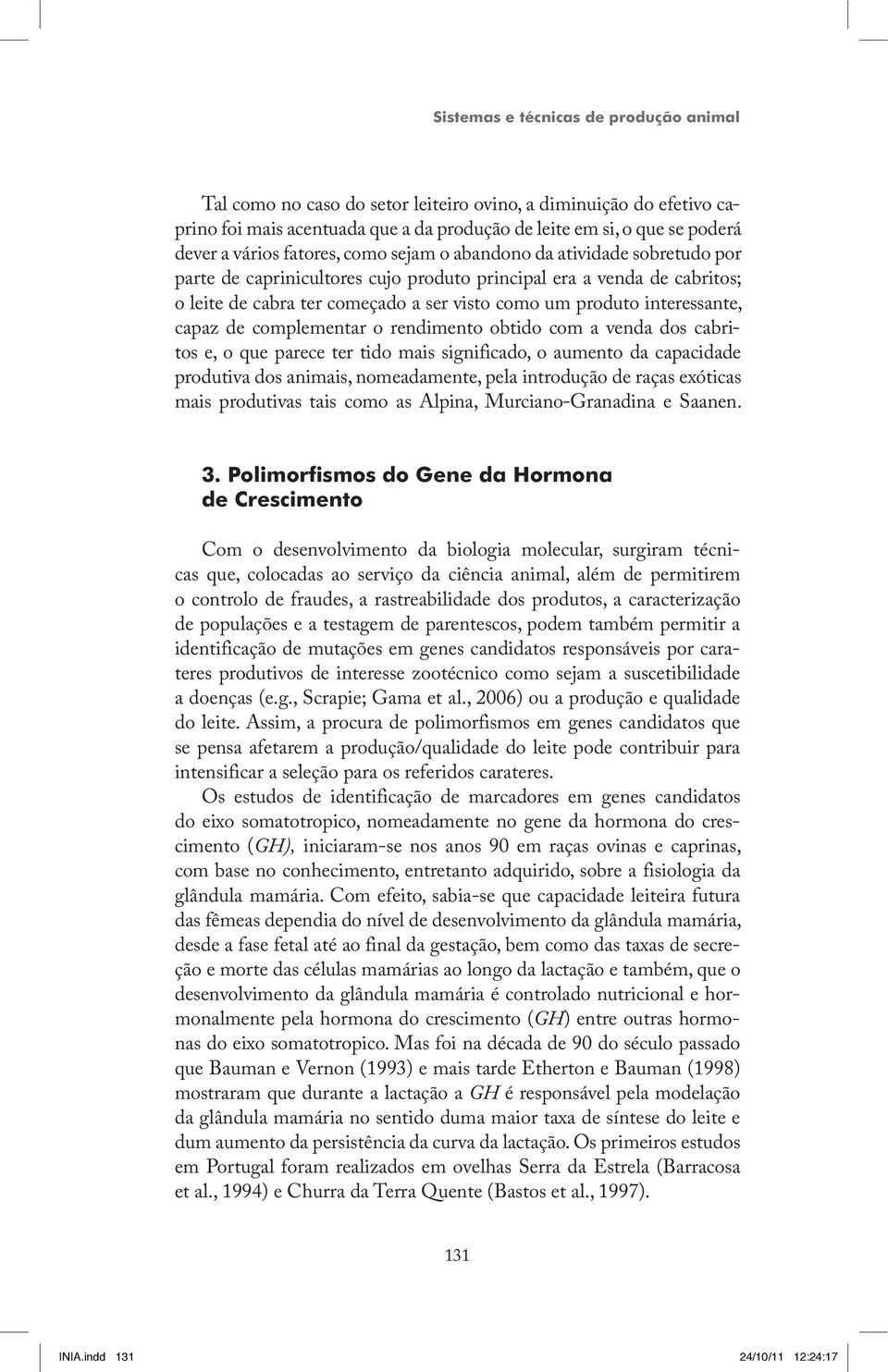 interessante, capaz de complementar o rendimento obtido com a venda dos cabritos e, o que parece ter tido mais significado, o aumento da capacidade produtiva dos animais, nomeadamente, pela