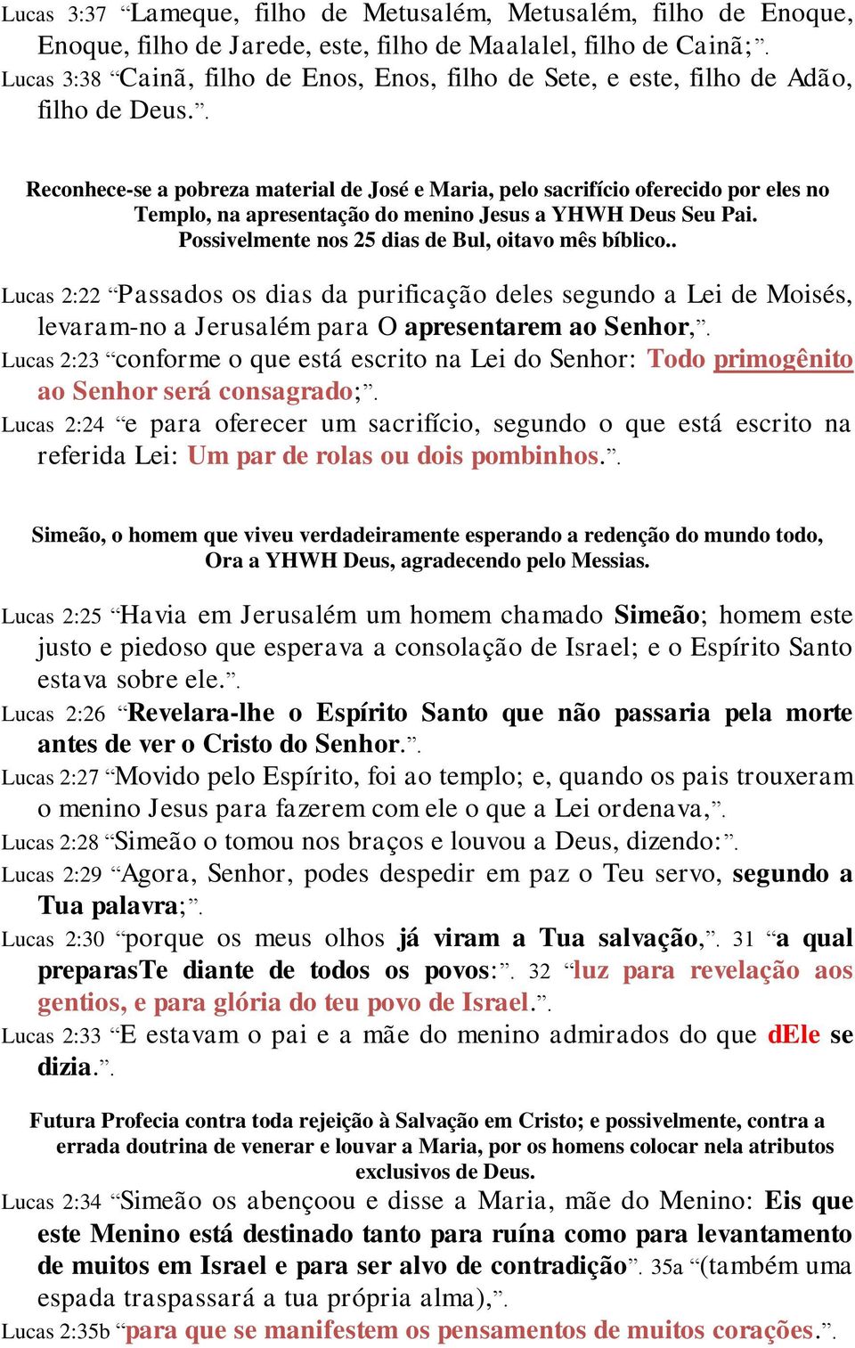 . Reconhece-se a pobreza material de José e Maria, pelo sacrifício oferecido por eles no Templo, na apresentação do menino Jesus a YHWH Deus Seu Pai.