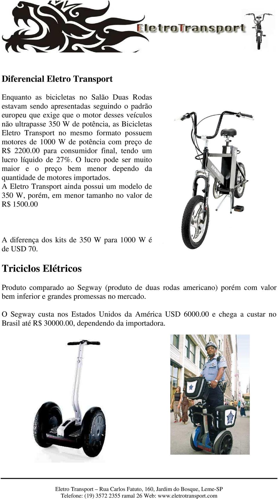 O lucro pode ser muito maior e o preço bem menor dependo da quantidade de motores importados. A Eletro Transport ainda possui um modelo de 350 W, porém, em menor tamanho no valor de R$ 1500.