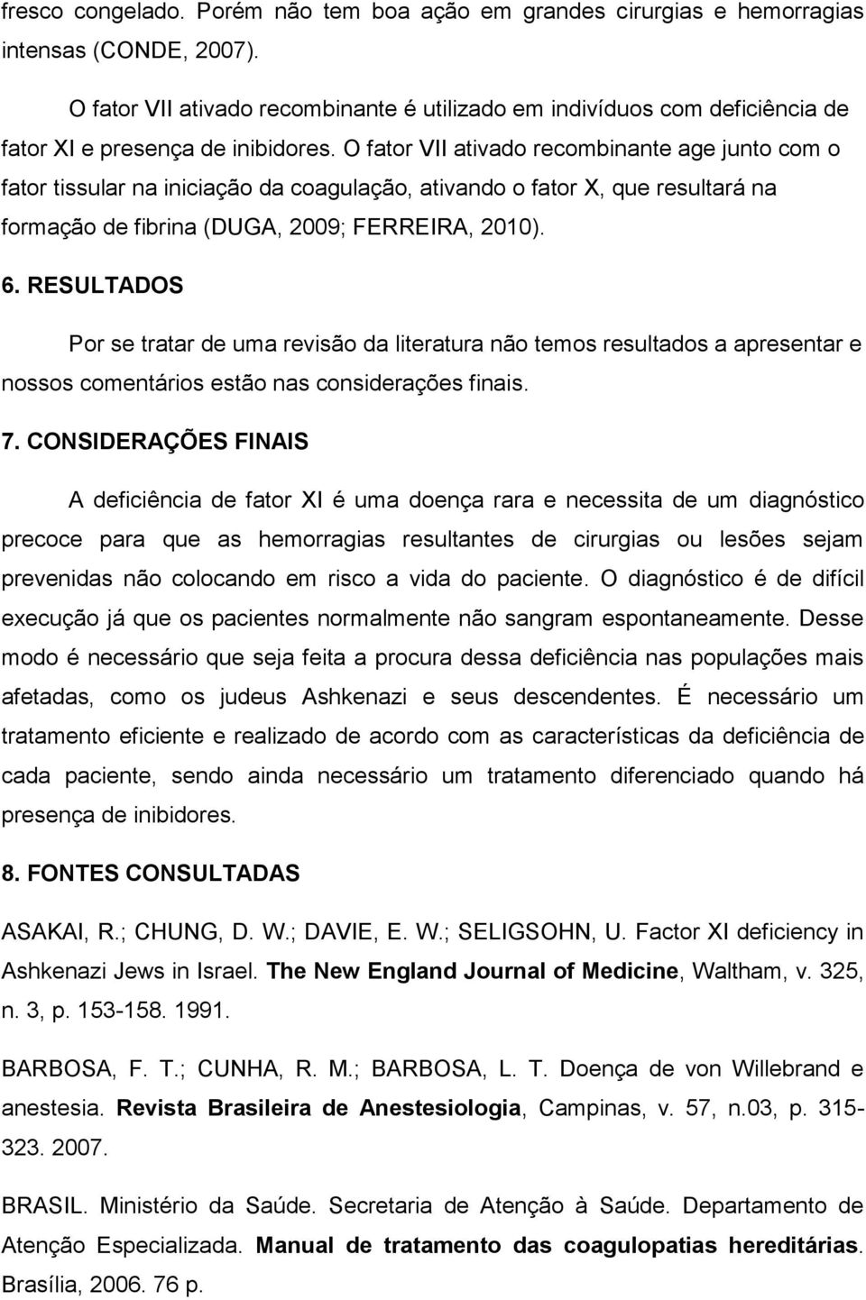 O fator VII ativado recombinante age junto com o fator tissular na iniciação da coagulação, ativando o fator X, que resultará na formação de fibrina (DUGA, 2009; FERREIRA, 2010). 6.