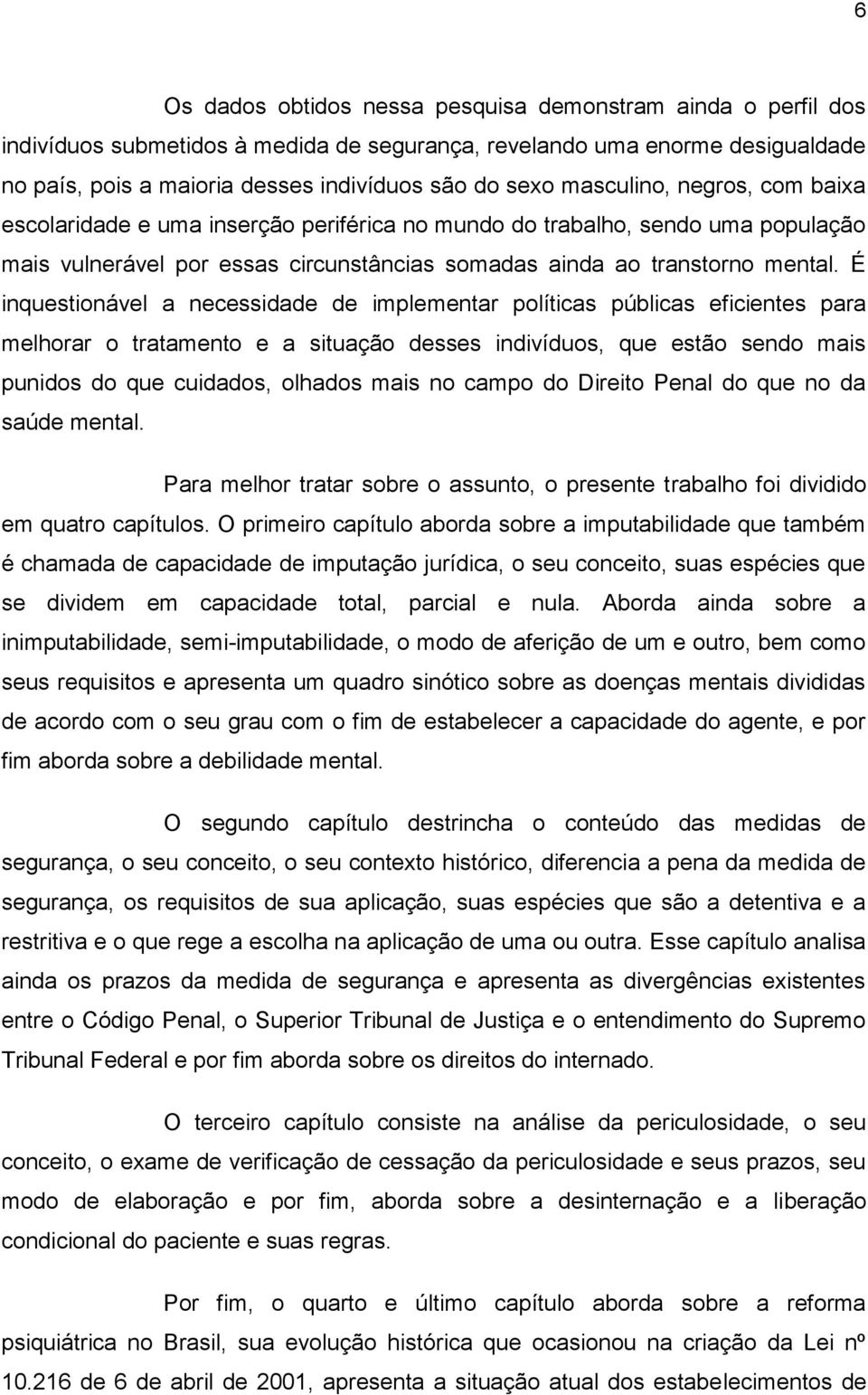 É inquestionável a necessidade de implementar políticas públicas eficientes para melhorar o tratamento e a situação desses indivíduos, que estão sendo mais punidos do que cuidados, olhados mais no