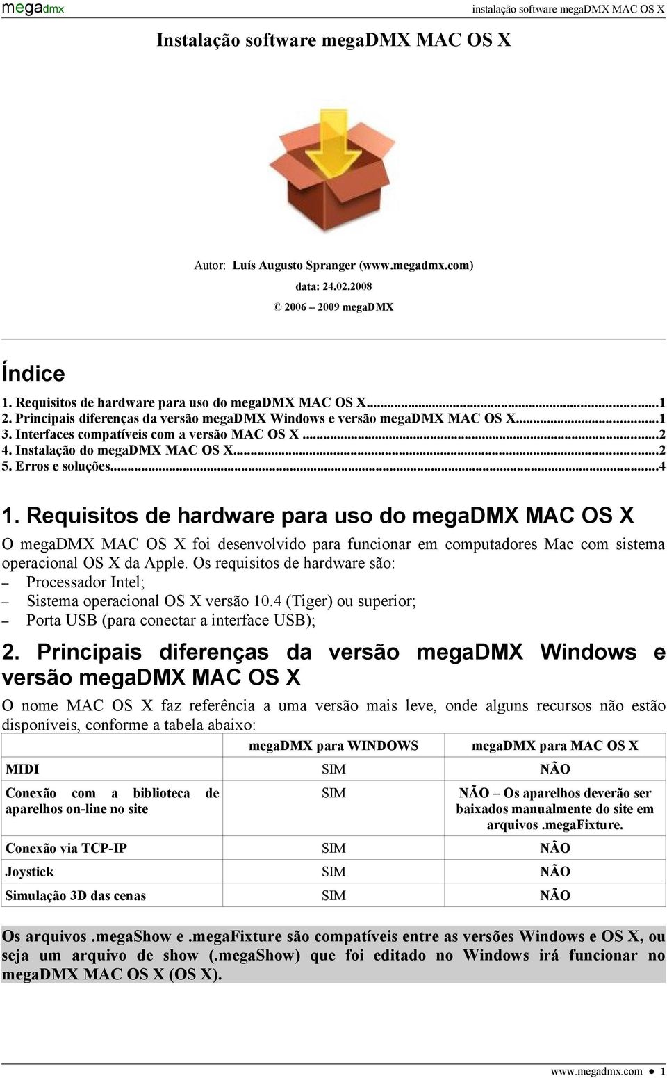 Requisitos de hardware para uso do megadmx MAC OS X O megadmx MAC OS X foi desenvolvido para funcionar em computadores Mac com sistema operacional OS X da Apple.