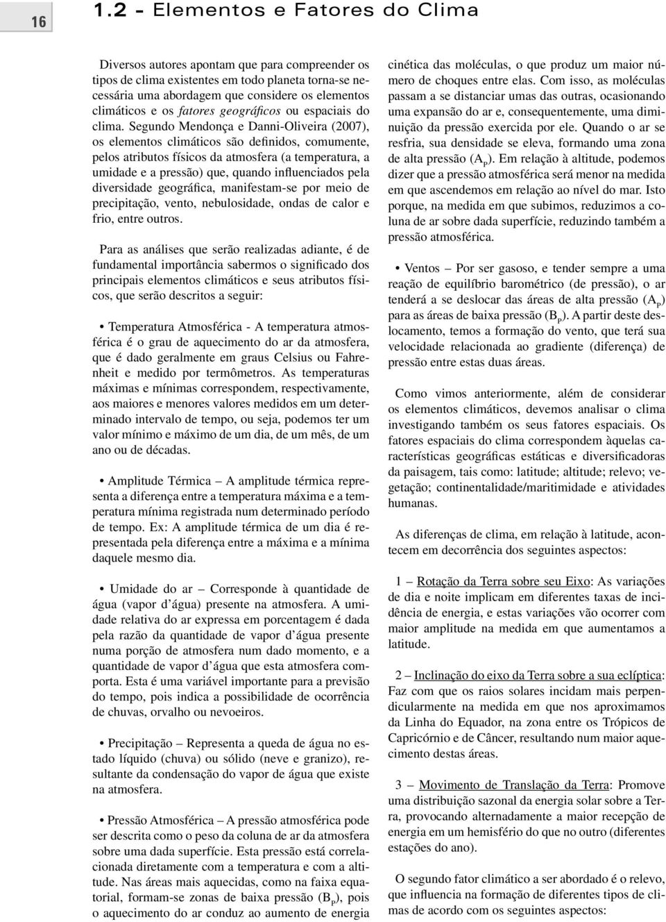 Segundo Mendonça e Danni-Oliveira (2007), os elementos climáticos são definidos, comumente, pelos atributos físicos da atmosfera (a temperatura, a umidade e a pressão) que, quando influenciados pela