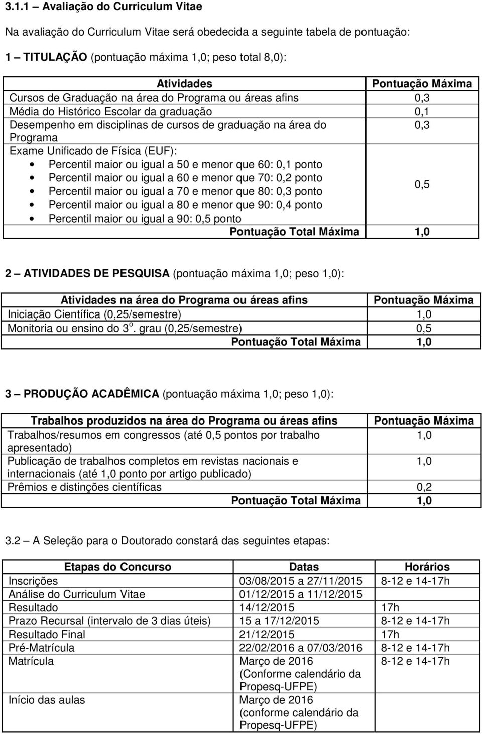 maior ou igual a 50 e menor que 60: 0,1 ponto Percentil maior ou igual a 60 e menor que 70: 0,2 ponto 0,5 Percentil maior ou igual a 70 e menor que 80: 0,3 ponto Percentil maior ou igual a 80 e menor