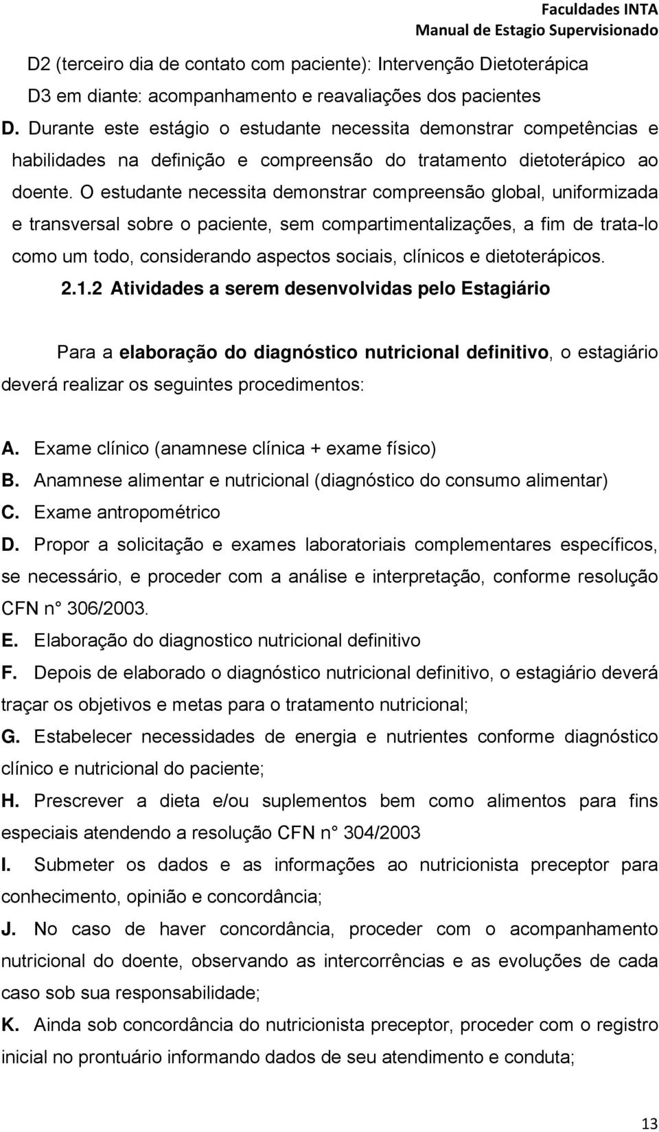 O estudante necessita demonstrar compreensão global, uniformizada e transversal sobre o paciente, sem compartimentalizações, a fim de trata-lo como um todo, considerando aspectos sociais, clínicos e