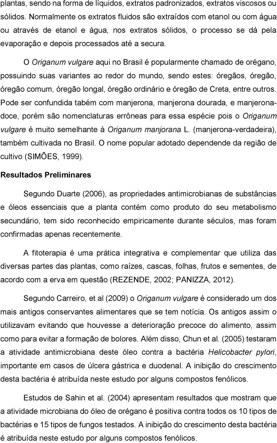 O Origanum vulgare aqui no Brasil é popularmente chamado de orégano, possuindo suas variantes ao redor do mundo, sendo estes: óregãos, óregão, óregão comum, óregão longal, óregão ordinário e óregão