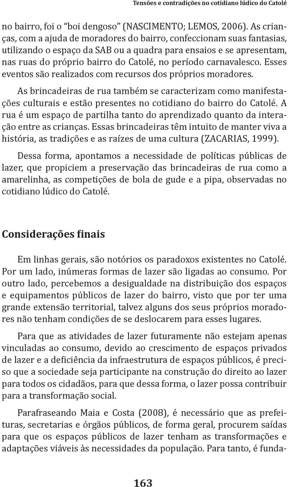 carnavalesco. Esses eventos são realizados com recursos dos próprios moradores.