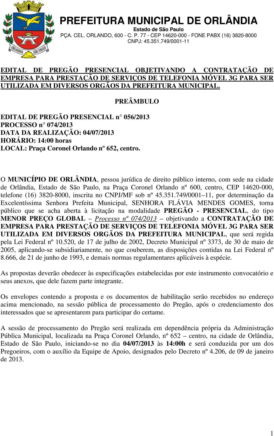 O MUNICÍPIO DE ORLÂNDIA, pessoa jurídica de direito público interno, com sede na cidade de Orlândia,, na Praça Coronel Orlando nº 600, centro, CEP 14620-000, telefone (16) 3820-8000, inscrita no