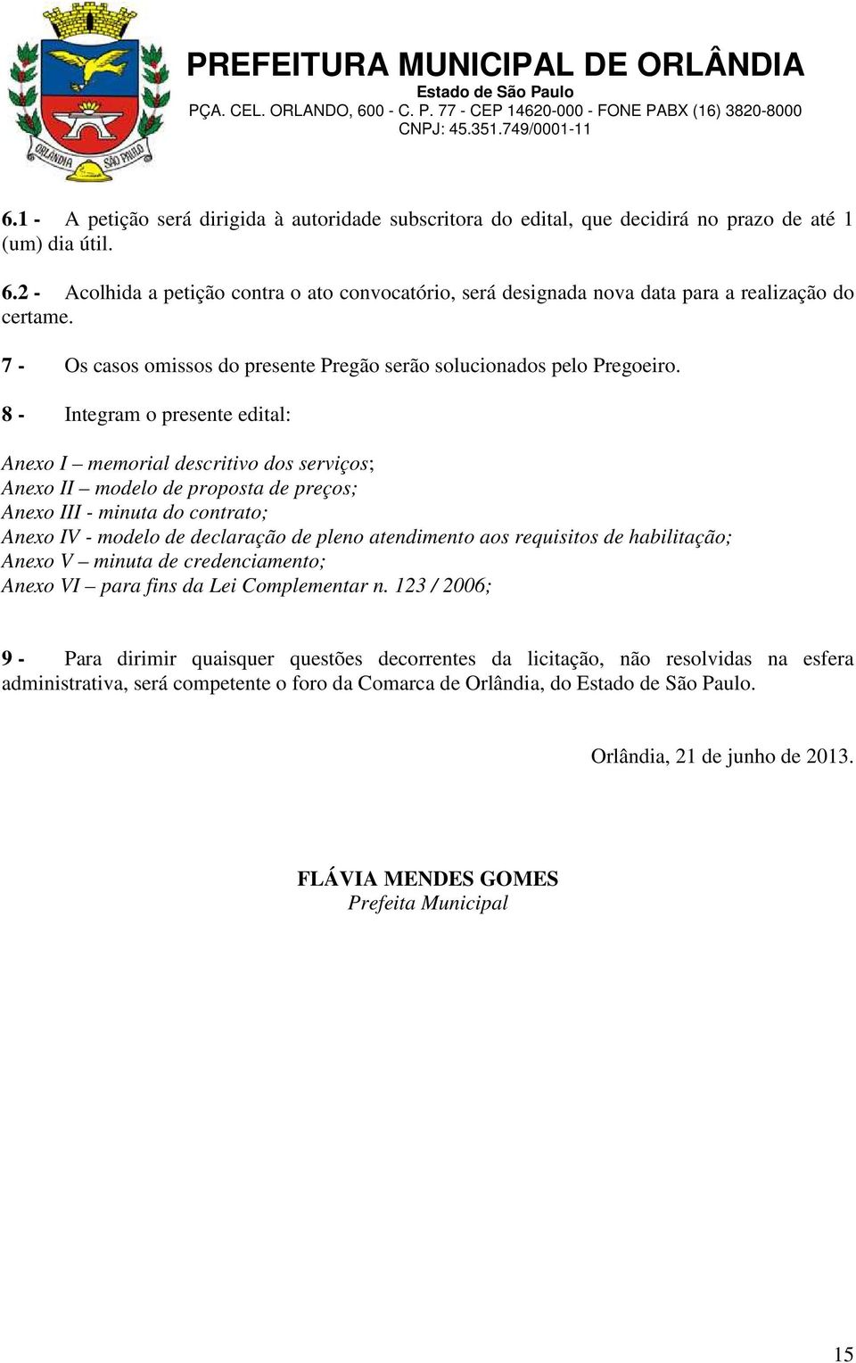 8 - Integram o presente edital: Anexo I memorial descritivo dos serviços; Anexo II modelo de proposta de preços; Anexo III - minuta do contrato; Anexo IV - modelo de declaração de pleno atendimento