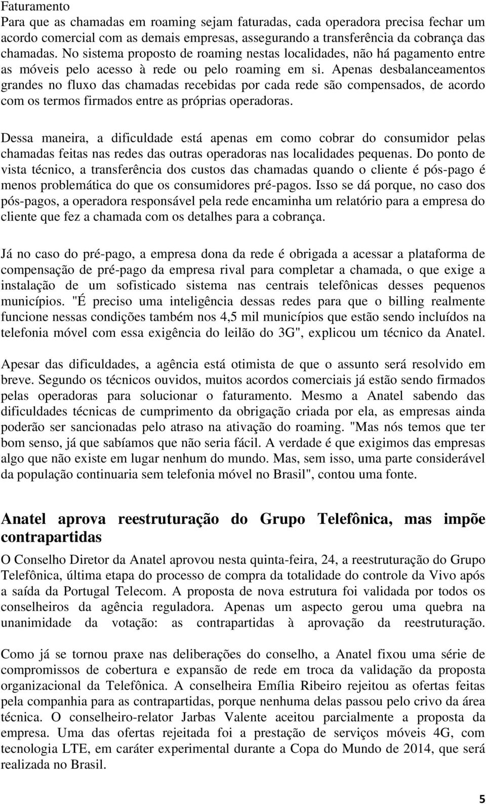 Apenas desbalanceamentos grandes no fluxo das chamadas recebidas por cada rede são compensados, de acordo com os termos firmados entre as próprias operadoras.