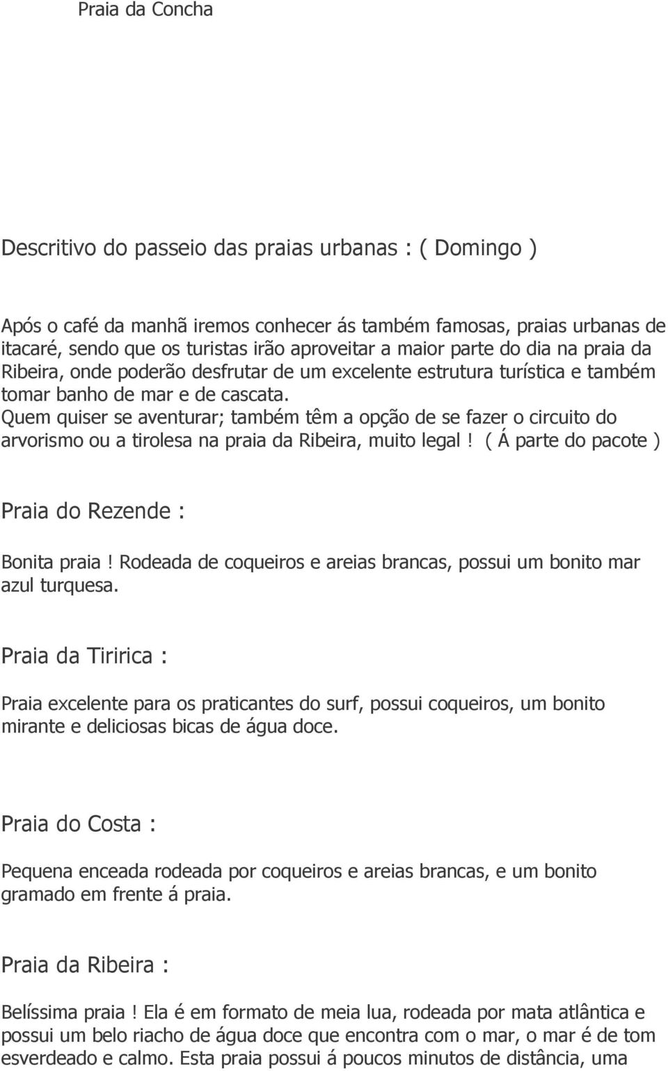 Quem quiser se aventurar; também têm a opção de se fazer o circuito do arvorismo ou a tirolesa na praia da Ribeira, muito legal! ( Á parte do pacote ) Praia do Rezende : Bonita praia!