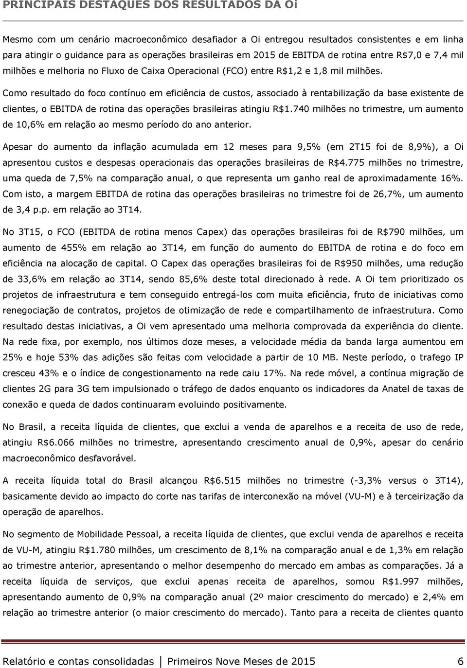 Como resultado do foco contínuo em eficiência de custos, associado à rentabilização da base existente de clientes, o EBITDA de rotina das operações brasileiras atingiu R$1.