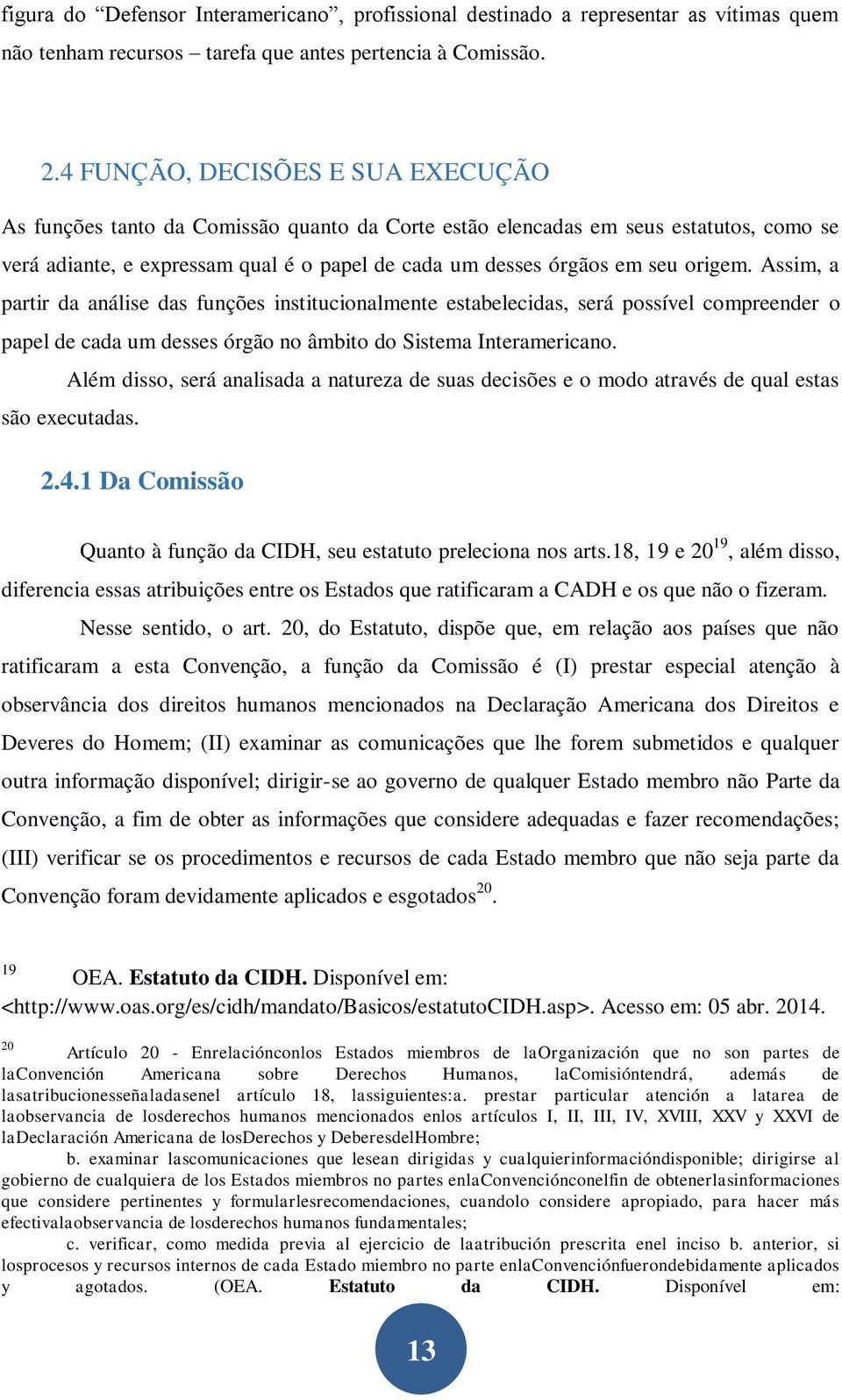 origem. Assim, a partir da análise das funções institucionalmente estabelecidas, será possível compreender o papel de cada um desses órgão no âmbito do Sistema Interamericano.