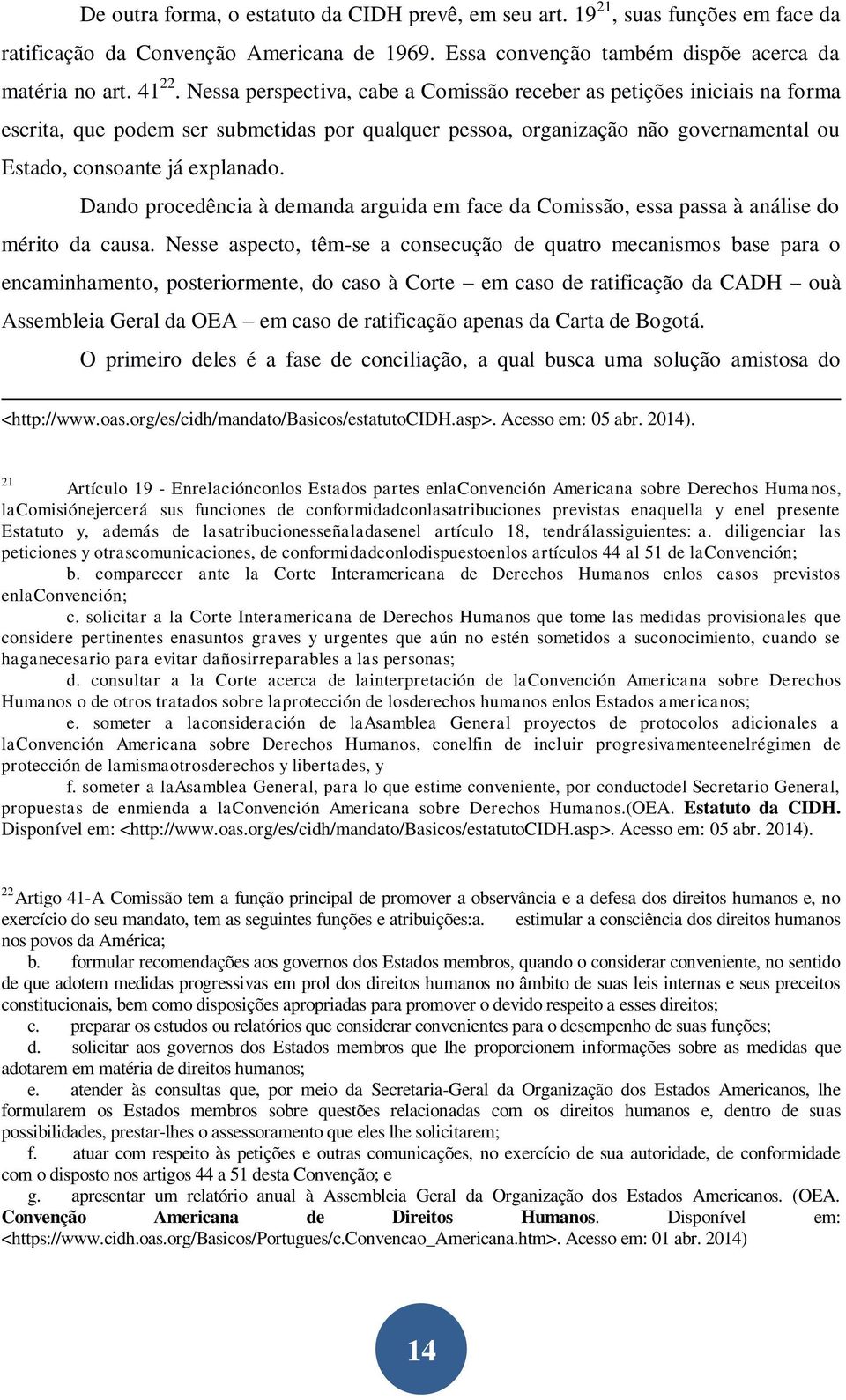 Dando procedência à demanda arguida em face da Comissão, essa passa à análise do mérito da causa.