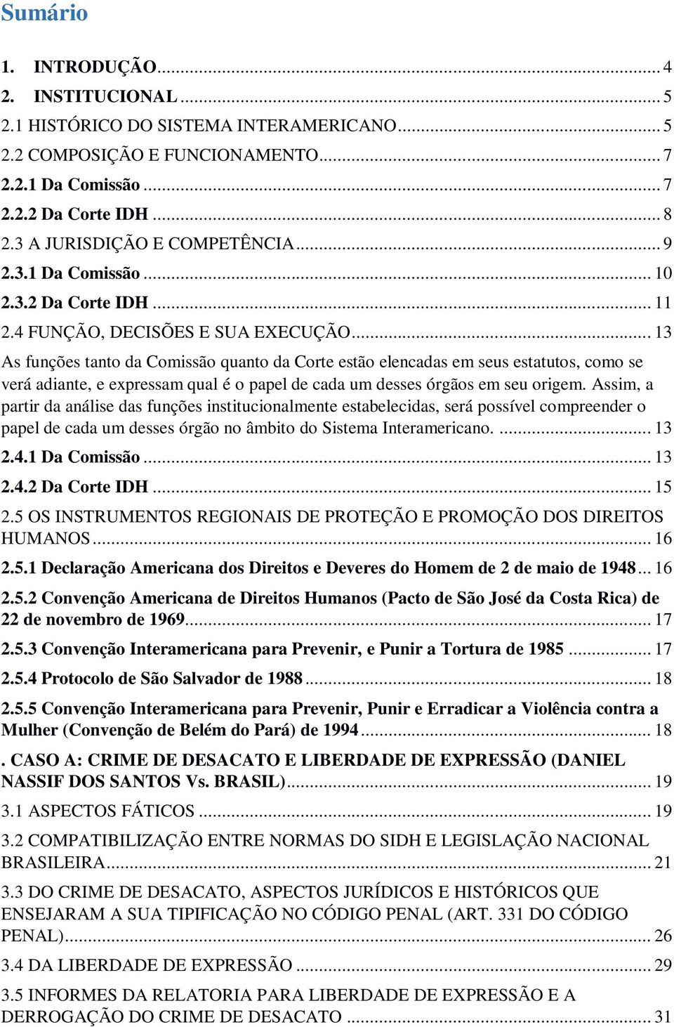 .. 13 As funções tanto da Comissão quanto da Corte estão elencadas em seus estatutos, como se verá adiante, e expressam qual é o papel de cada um desses órgãos em seu origem.