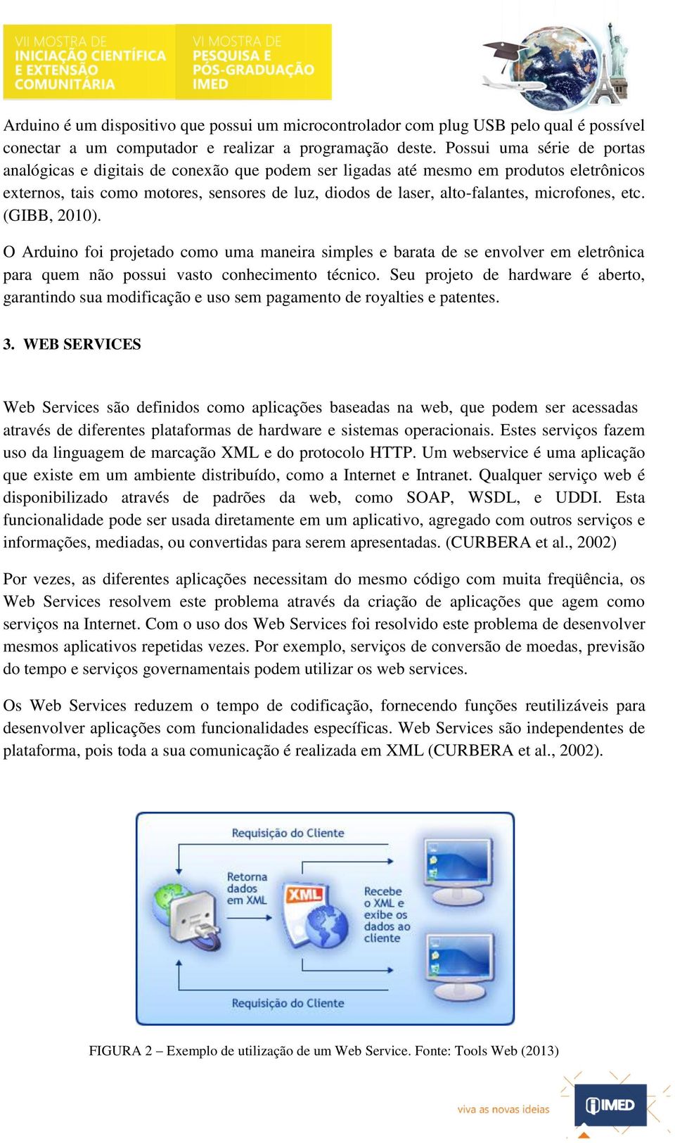 microfones, etc. (GIBB, 2010). O Arduino foi projetado como uma maneira simples e barata de se envolver em eletrônica para quem não possui vasto conhecimento técnico.