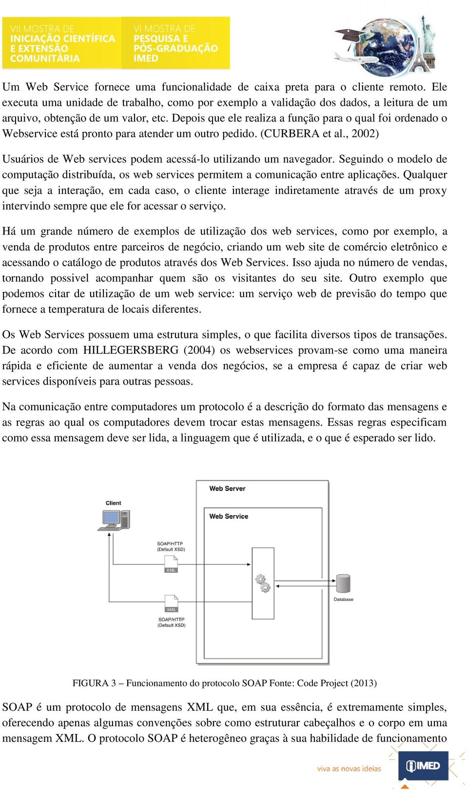 Depois que ele realiza a função para o qual foi ordenado o Webservice está pronto para atender um outro pedido. (CURBERA et al., 2002) Usuários de Web services podem acessá-lo utilizando um navegador.