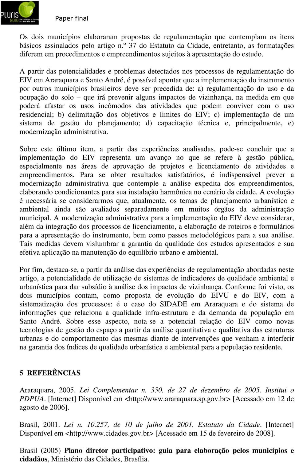 A partir das potencialidades e problemas detectados nos processos de regulamentação do EIV em Araraquara e Santo André, é possível apontar que a implementação do instrumento por outros municípios