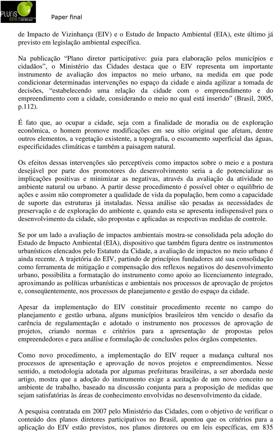 no meio urbano, na medida em que pode condicionar determinadas intervenções no espaço da cidade e ainda agilizar a tomada de decisões, estabelecendo uma relação da cidade com o empreendimento e do