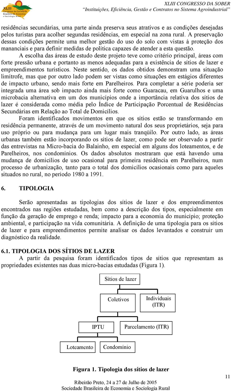 A escolha das áreas de estudo deste projeto teve como critério principal, áreas com forte pressão urbana e portanto as menos adequadas para a existência de sítios de lazer e empreendimentos