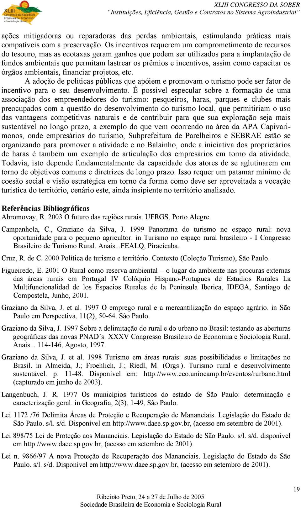 incentivos, assim como capacitar os órgãos ambientais, financiar projetos, etc. A adoção de políticas públicas que apóiem e promovam o turismo pode ser fator de incentivo para o seu desenvolvimento.