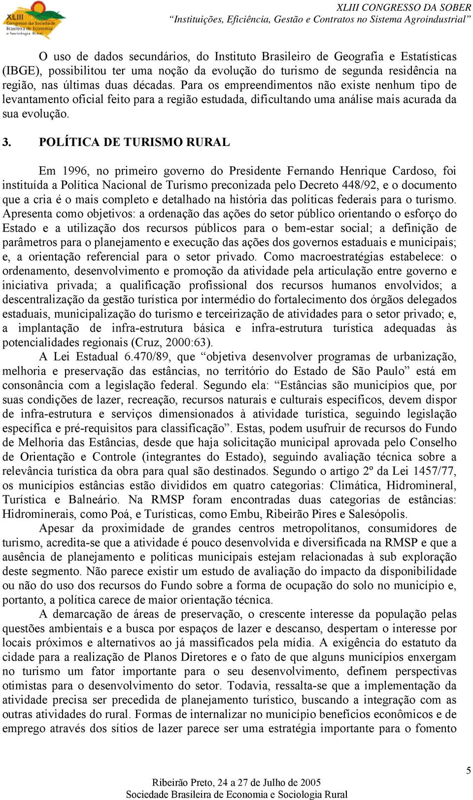 POLÍTICA DE TURISMO RURAL Em 1996, no primeiro governo do Presidente Fernando Henrique Cardoso, foi instituída a Política Nacional de Turismo preconizada pelo Decreto 448/92, e o documento que a cria