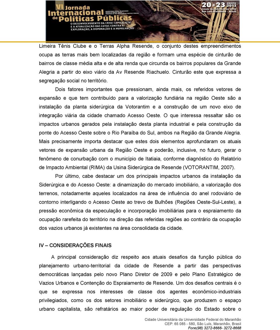 Dois fatores importantes que pressionam, ainda mais, os referidos vetores de expansão e que tem contribuído para a valorização fundiária na região Oeste são a instalação da planta siderúrgica da